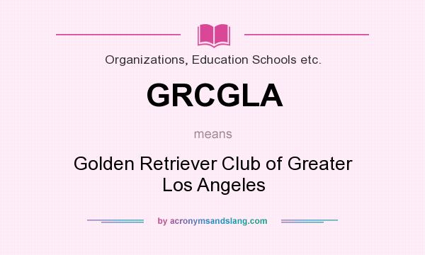 What does GRCGLA mean? It stands for Golden Retriever Club of Greater Los Angeles