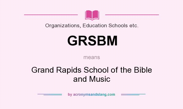 What does GRSBM mean? It stands for Grand Rapids School of the Bible and Music