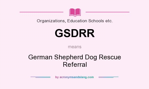 What does GSDRR mean? It stands for German Shepherd Dog Rescue Referral