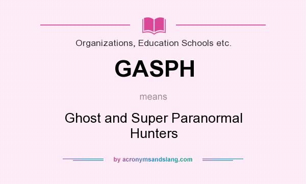 What does GASPH mean? It stands for Ghost and Super Paranormal Hunters