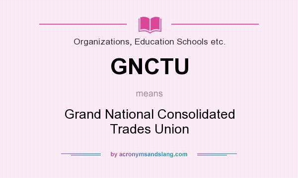 What does GNCTU mean? It stands for Grand National Consolidated Trades Union