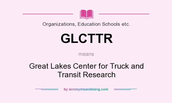 What does GLCTTR mean? It stands for Great Lakes Center for Truck and Transit Research