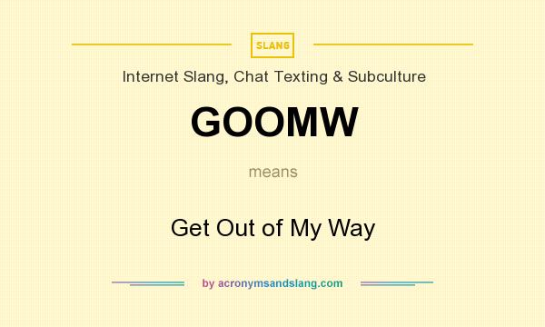 What does GOOMW mean? It stands for Get Out of My Way