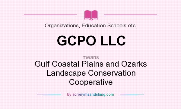 What does GCPO LLC mean? It stands for Gulf Coastal Plains and Ozarks Landscape Conservation Cooperative