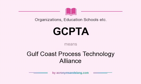 What does GCPTA mean? It stands for Gulf Coast Process Technology Alliance
