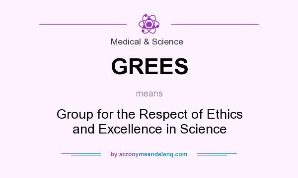 What does GREES mean? It stands for Group for the Respect of Ethics and Excellence in Science