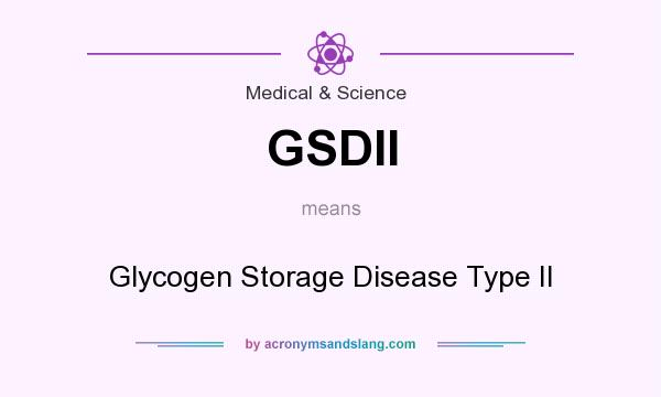 What does GSDII mean? It stands for Glycogen Storage Disease Type II