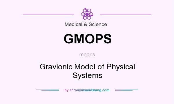 What does GMOPS mean? It stands for Gravionic Model of Physical Systems