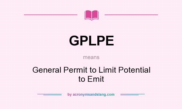 What does GPLPE mean? It stands for General Permit to Limit Potential to Emit
