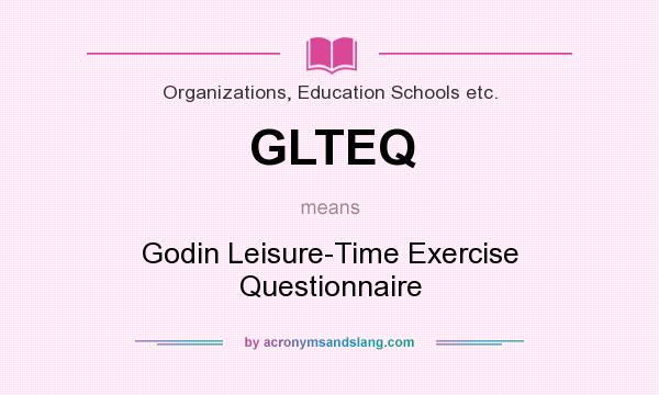 What does GLTEQ mean? It stands for Godin Leisure-Time Exercise Questionnaire