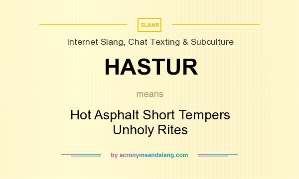 What does HASTUR mean? It stands for Hot Asphalt Short Tempers Unholy Rites