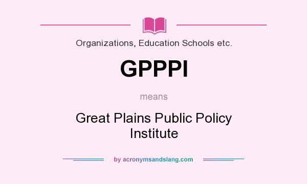 What does GPPPI mean? It stands for Great Plains Public Policy Institute