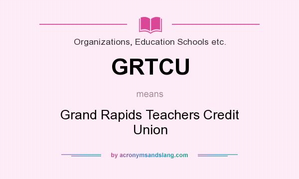 What does GRTCU mean? It stands for Grand Rapids Teachers Credit Union