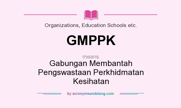 What does GMPPK mean? It stands for Gabungan Membantah Pengswastaan Perkhidmatan Kesihatan