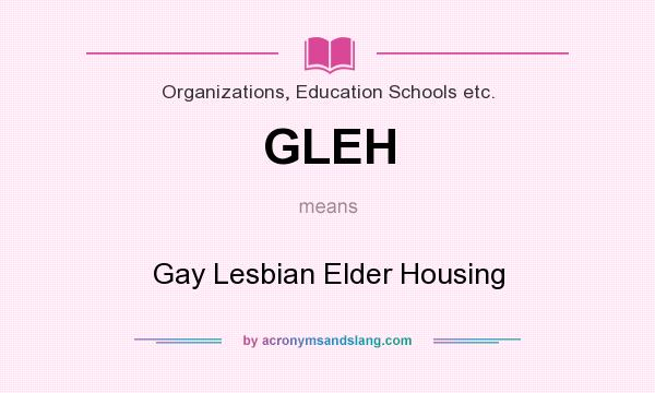 What does GLEH mean? It stands for Gay Lesbian Elder Housing