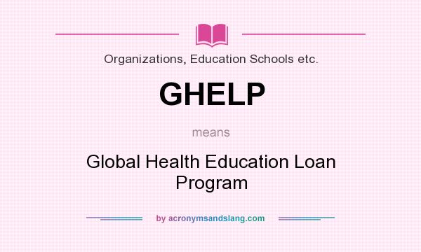 What does GHELP mean? It stands for Global Health Education Loan Program