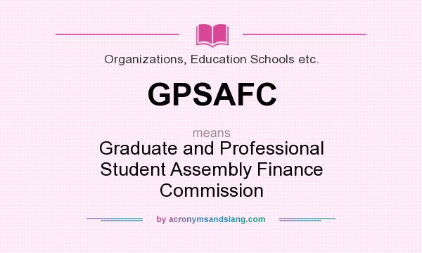 What does GPSAFC mean? It stands for Graduate and Professional Student Assembly Finance Commission