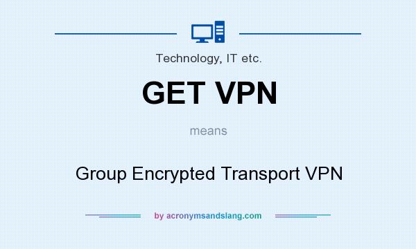 What does GET VPN mean? It stands for Group Encrypted Transport VPN