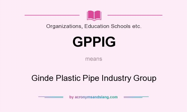 What does GPPIG mean? It stands for Ginde Plastic Pipe Industry Group