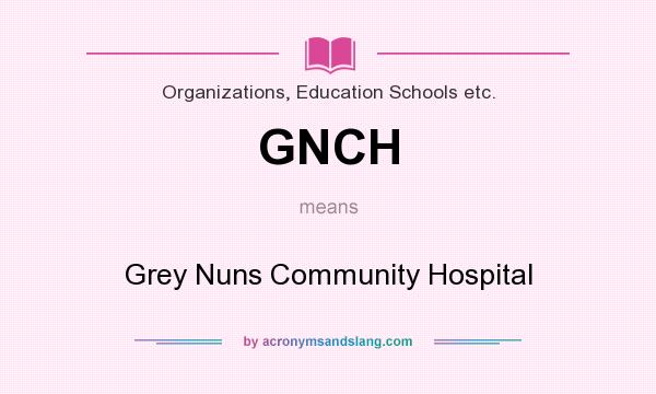 What does GNCH mean? It stands for Grey Nuns Community Hospital