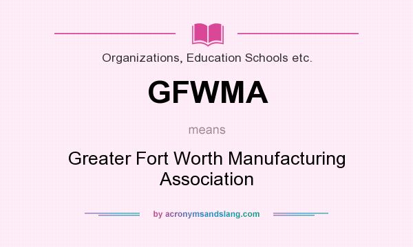 What does GFWMA mean? It stands for Greater Fort Worth Manufacturing Association