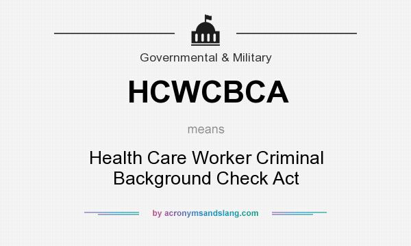 What does HCWCBCA mean? It stands for Health Care Worker Criminal Background Check Act