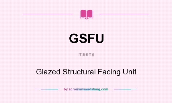 What does GSFU mean? It stands for Glazed Structural Facing Unit