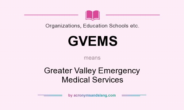 What does GVEMS mean? It stands for Greater Valley Emergency Medical Services