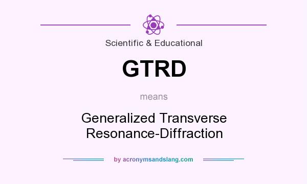 What does GTRD mean? It stands for Generalized Transverse Resonance-Diffraction
