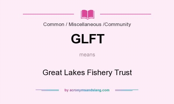 What does GLFT mean? It stands for Great Lakes Fishery Trust