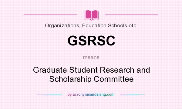 What does GSRSC mean? It stands for Graduate Student Research and Scholarship Committee