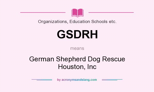 What does GSDRH mean? It stands for German Shepherd Dog Rescue Houston, Inc