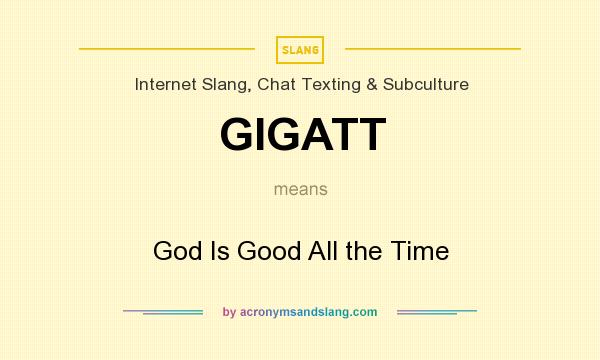 What does GIGATT mean? It stands for God Is Good All the Time