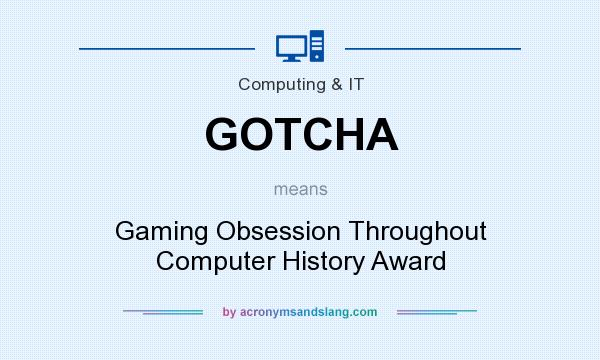 What does GOTCHA mean? It stands for Gaming Obsession Throughout Computer History Award