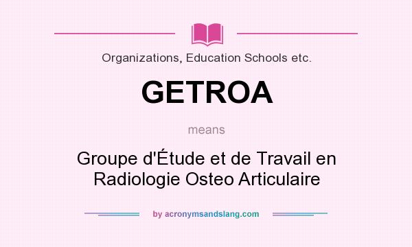 What does GETROA mean? It stands for Groupe d`Étude et de Travail en Radiologie Osteo Articulaire