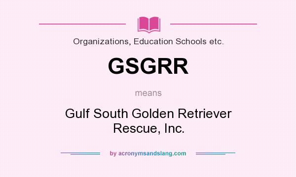 What does GSGRR mean? It stands for Gulf South Golden Retriever Rescue, Inc.