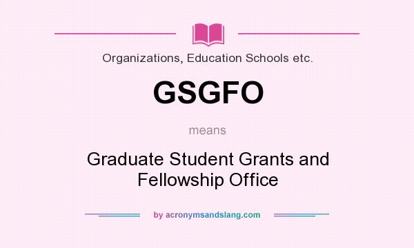 What does GSGFO mean? It stands for Graduate Student Grants and Fellowship Office