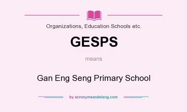 What does GESPS mean? It stands for Gan Eng Seng Primary School