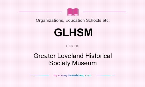 What does GLHSM mean? It stands for Greater Loveland Historical Society Museum