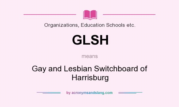 What does GLSH mean? It stands for Gay and Lesbian Switchboard of Harrisburg