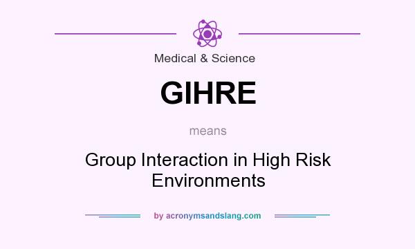 What does GIHRE mean? It stands for Group Interaction in High Risk Environments