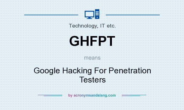 What does GHFPT mean? It stands for Google Hacking For Penetration Testers
