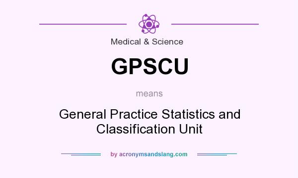What does GPSCU mean? It stands for General Practice Statistics and Classification Unit