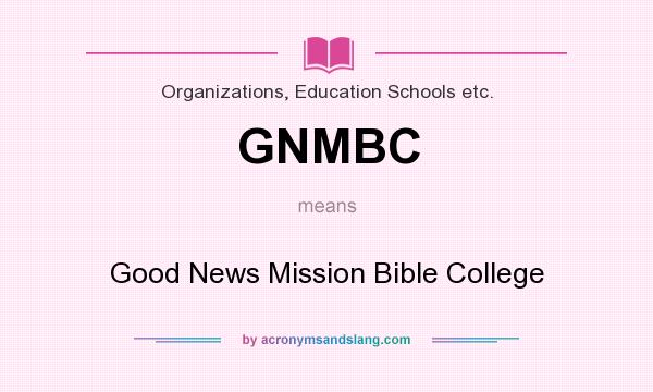 What does GNMBC mean? It stands for Good News Mission Bible College