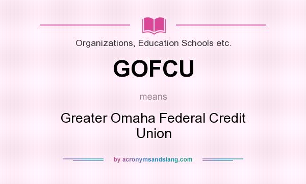 What does GOFCU mean? It stands for Greater Omaha Federal Credit Union