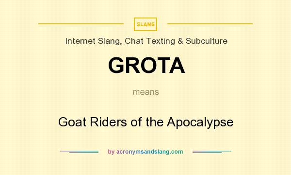What does GROTA mean? It stands for Goat Riders of the Apocalypse