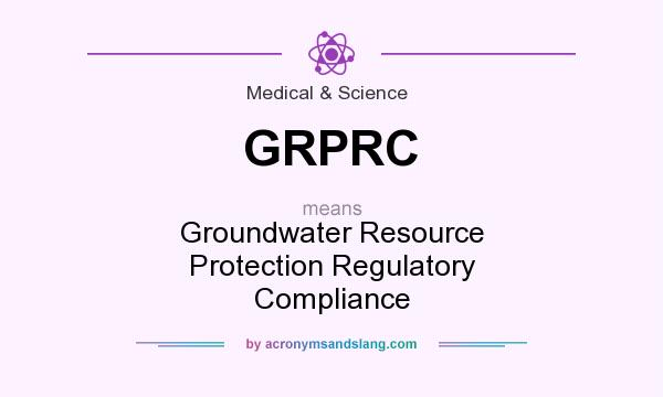 What does GRPRC mean? It stands for Groundwater Resource Protection Regulatory Compliance