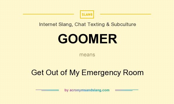 What does GOOMER mean? It stands for Get Out of My Emergency Room