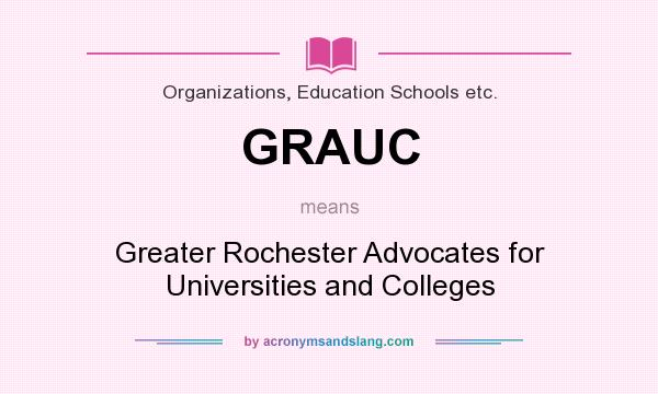 What does GRAUC mean? It stands for Greater Rochester Advocates for Universities and Colleges