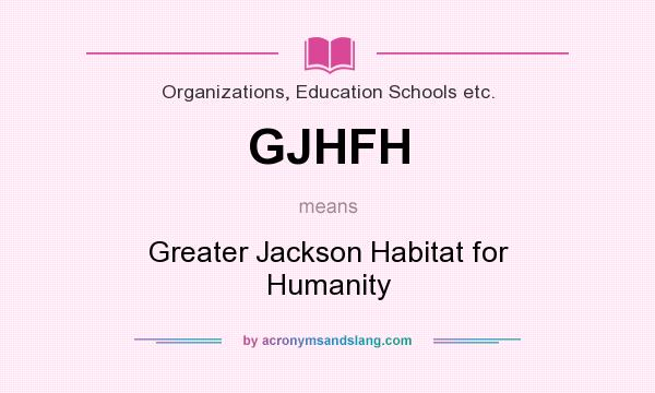 What does GJHFH mean? It stands for Greater Jackson Habitat for Humanity